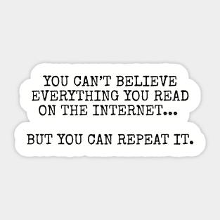 You can’t believe everything you read on the internet, but you can repeat it Sticker